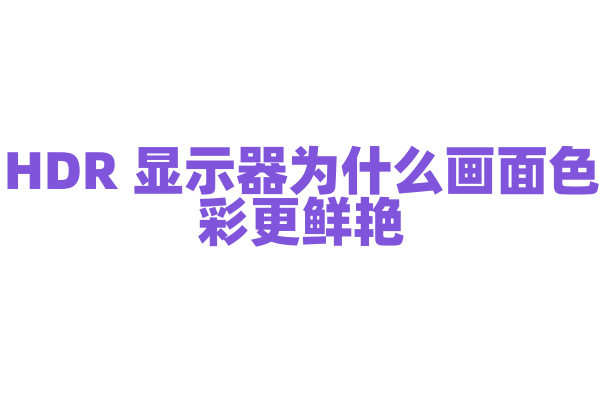 HDR 显示器为什么画面色彩更鲜艳，HDR 技术的原理和实现方式是什么？